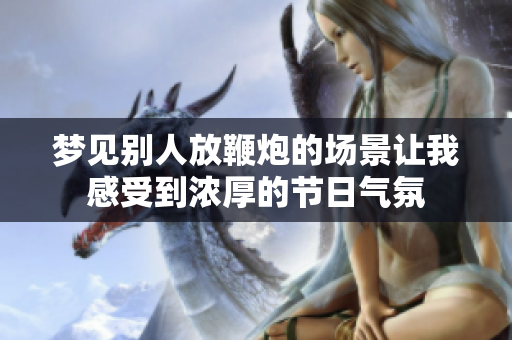 梦见别人放鞭炮的场景让我感受到浓厚的节日气氛