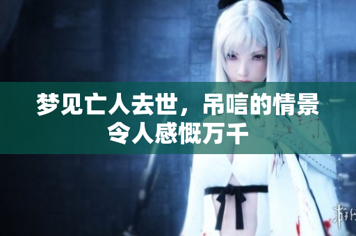 梦见亡人去世，吊唁的情景令人感慨万千