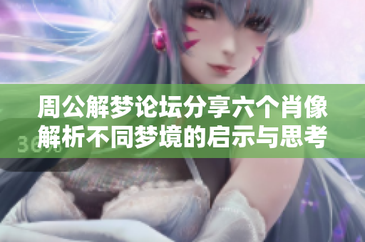 周公解梦论坛分享六个肖像解析不同梦境的启示与思考
