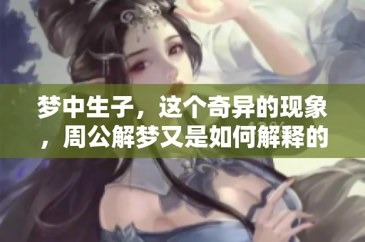 梦中生子，这个奇异的现象，周公解梦又是如何解释的呢？