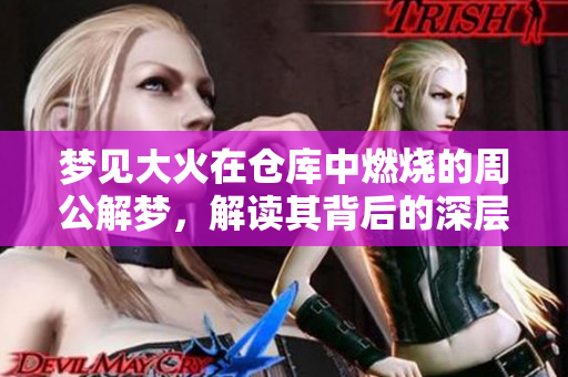 梦见大火在仓库中燃烧的周公解梦，解读其背后的深层寓意