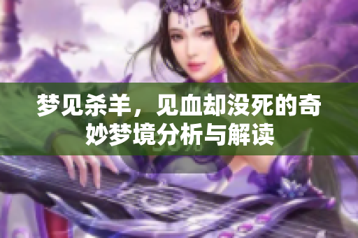 梦见杀羊，见血却没死的奇妙梦境分析与解读