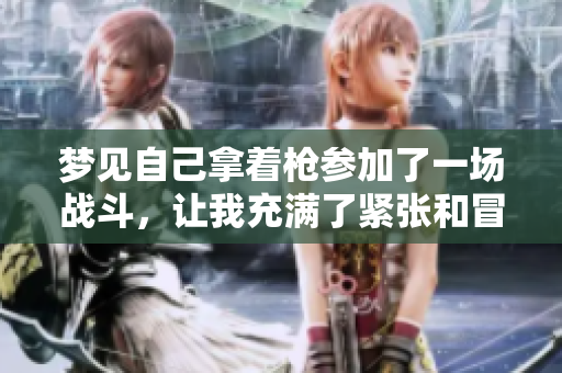 梦见自己拿着枪参加了一场战斗，让我充满了紧张和冒险的感觉