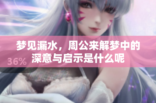 梦见漏水，周公来解梦中的深意与启示是什么呢