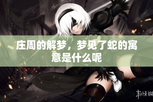庄周的解梦，梦见了蛇的寓意是什么呢