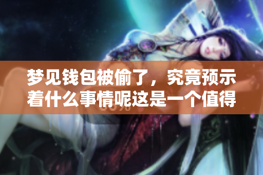 梦见钱包被偷了，究竟预示着什么事情呢这是一个值得思考的问题