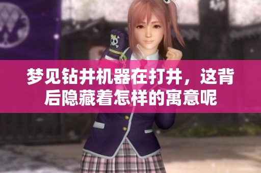 梦见钻井机器在打井，这背后隐藏着怎样的寓意呢