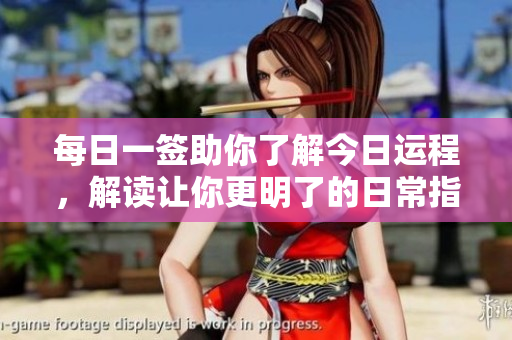 每日一签助你了解今日运程，解读让你更明了的日常指引