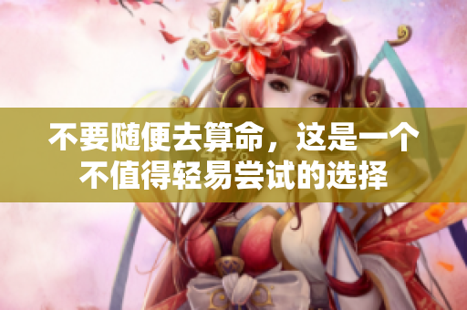 不要随便去算命，这是一个不值得轻易尝试的选择