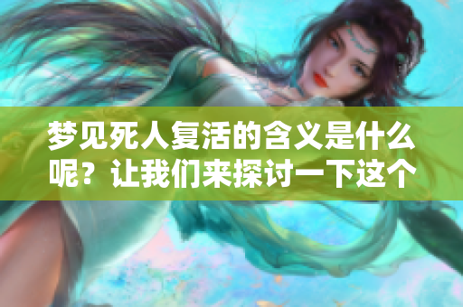 梦见死人复活的含义是什么呢？让我们来探讨一下这个梦境的意义。