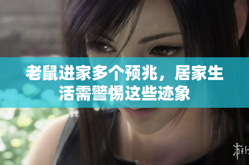 老鼠进家多个预兆，居家生活需警惕这些迹象