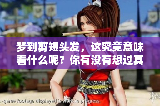梦到剪短头发，这究竟意味着什么呢？你有没有想过其中的深意？