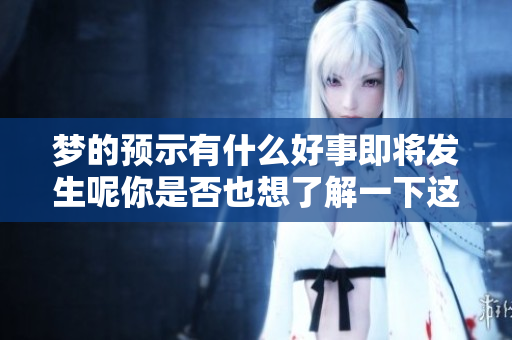 梦的预示有什么好事即将发生呢你是否也想了解一下这个话题