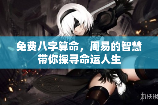 免费八字算命，周易的智慧带你探寻命运人生