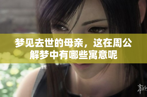 梦见去世的母亲，这在周公解梦中有哪些寓意呢