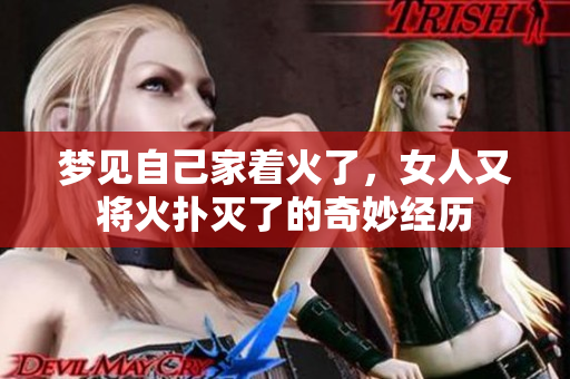 梦见自己家着火了，女人又将火扑灭了的奇妙经历