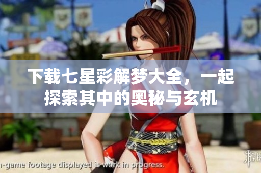下载七星彩解梦大全，一起探索其中的奥秘与玄机