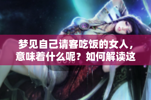 梦见自己请客吃饭的女人，意味着什么呢？如何解读这样的梦境呢？