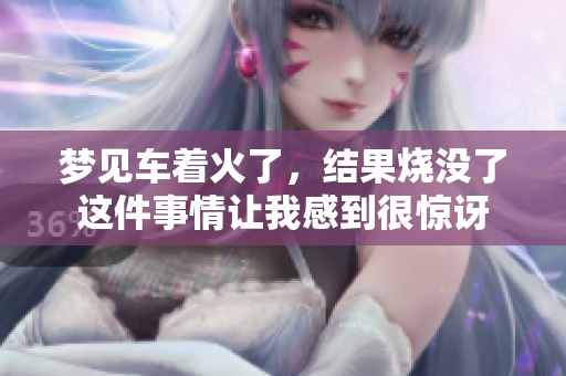 梦见车着火了，结果烧没了这件事情让我感到很惊讶