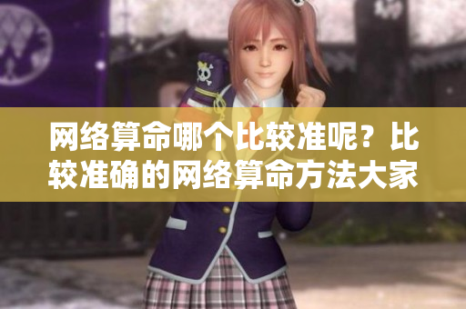 网络算命哪个比较准呢？比较准确的网络算命方法大家都想知道。
