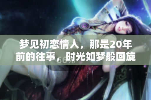 梦见初恋情人，那是20年前的往事，时光如梦般回旋