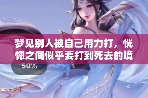 梦见别人被自己用力打，恍惚之间似乎要打到死去的境地