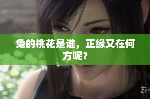 兔的桃花是谁，正缘又在何方呢？