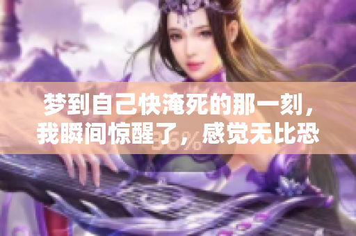 梦到自己快淹死的那一刻，我瞬间惊醒了，感觉无比恐慌