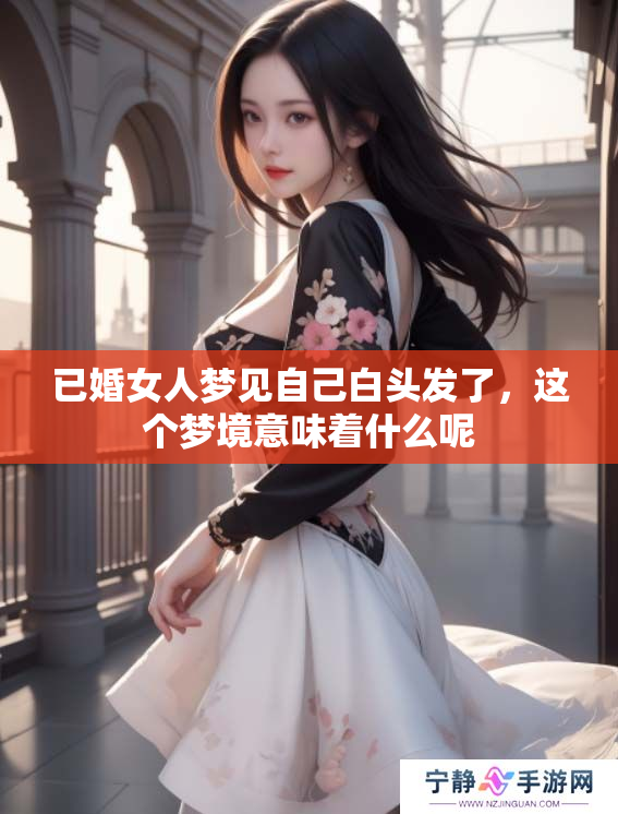已婚女人梦见自己白头发了，这个梦境意味着什么呢