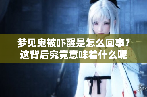梦见鬼被吓醒是怎么回事？这背后究竟意味着什么呢