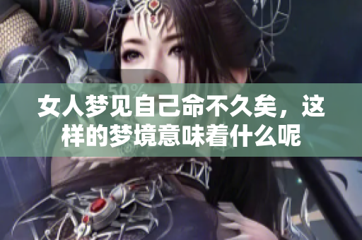 女人梦见自己命不久矣，这样的梦境意味着什么呢