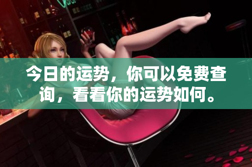今日的运势，你可以免费查询，看看你的运势如何。