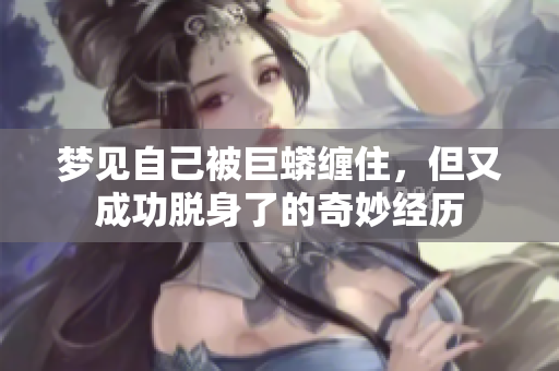 梦见自己被巨蟒缠住，但又成功脱身了的奇妙经历