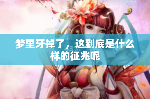 梦里牙掉了，这到底是什么样的征兆呢