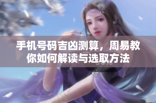 手机号码吉凶测算，周易教你如何解读与选取方法