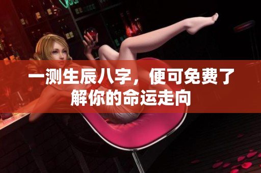 一测生辰八字，便可免费了解你的命运走向