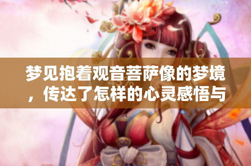 梦见抱着观音菩萨像的梦境，传达了怎样的心灵感悟与祝福呢