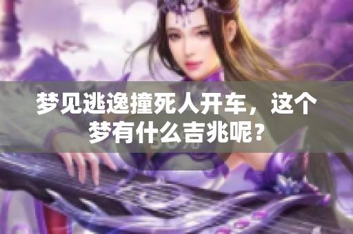 梦见逃逸撞死人开车，这个梦有什么吉兆呢？