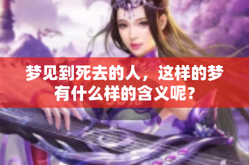 梦见到死去的人，这样的梦有什么样的含义呢？