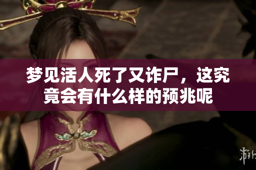 梦见活人死了又诈尸，这究竟会有什么样的预兆呢