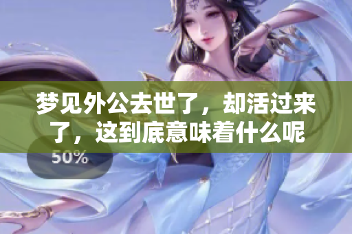 梦见外公去世了，却活过来了，这到底意味着什么呢