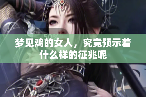 梦见鸡的女人，究竟预示着什么样的征兆呢