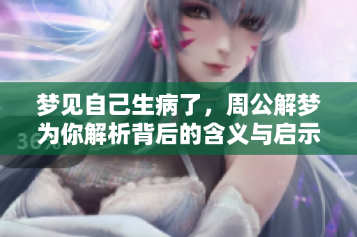 梦见自己生病了，周公解梦为你解析背后的含义与启示