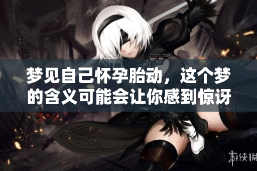 梦见自己怀孕胎动，这个梦的含义可能会让你感到惊讶