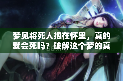 梦见将死人抱在怀里，真的就会死吗？破解这个梦的真正含义。