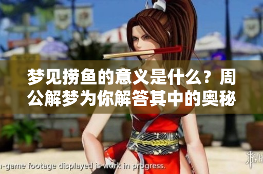 梦见捞鱼的意义是什么？周公解梦为你解答其中的奥秘！