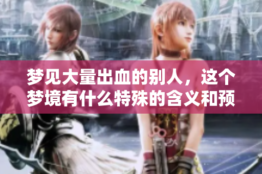 梦见大量出血的别人，这个梦境有什么特殊的含义和预示呢