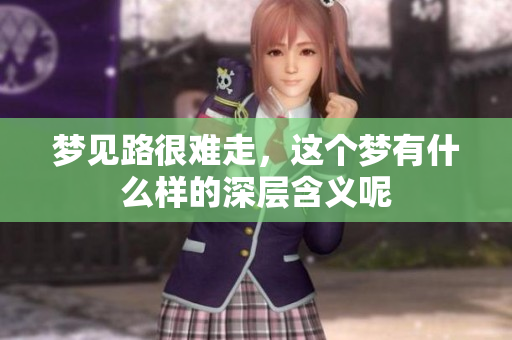 梦见路很难走，这个梦有什么样的深层含义呢