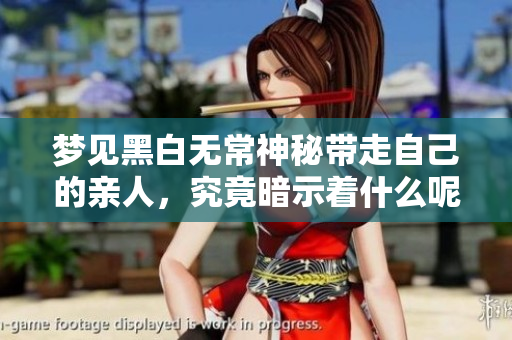 梦见黑白无常神秘带走自己的亲人，究竟暗示着什么呢