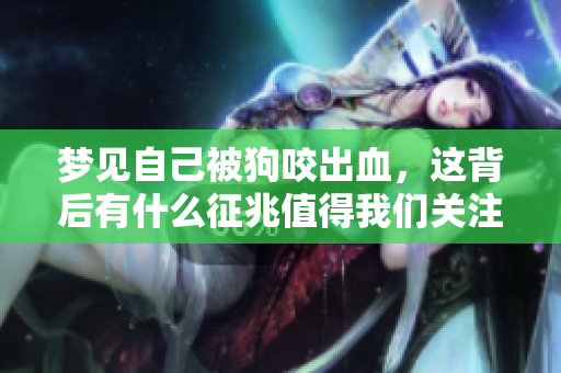 梦见自己被狗咬出血，这背后有什么征兆值得我们关注呢